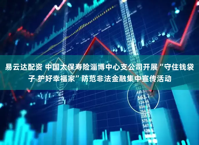 易云达配资 中国太保寿险淄博中心支公司开展“守住钱袋子 护好幸福家”防范非法金融集中宣传活动