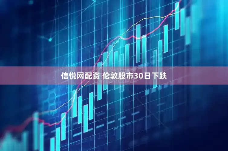 信悦网配资 伦敦股市30日下跌