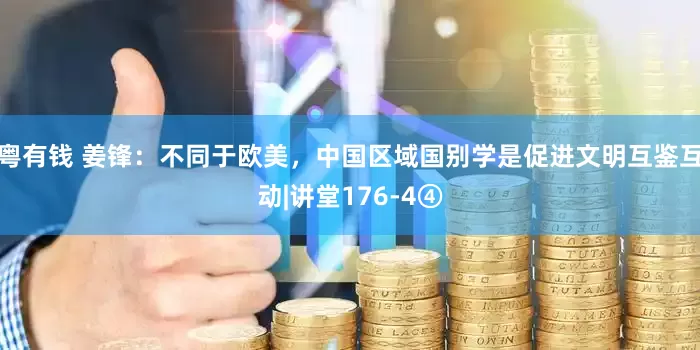 粤有钱 姜锋：不同于欧美，中国区域国别学是促进文明互鉴互动|讲堂176-4④