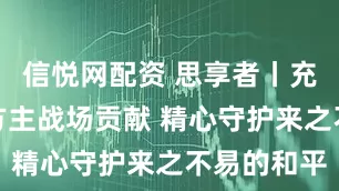 信悦网配资 思享者丨充分认识东方主战场贡献 精心守护来之不易的和平