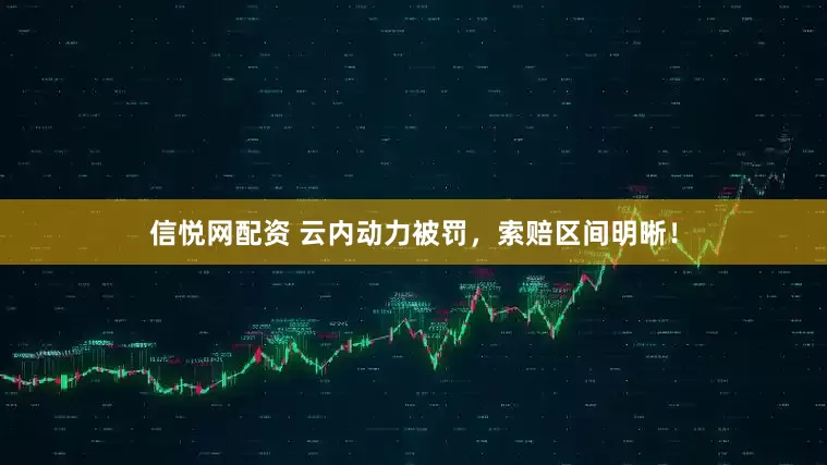 信悦网配资 云内动力被罚，索赔区间明晰！