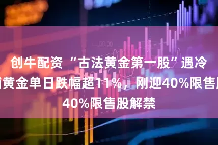 创牛配资 “古法黄金第一股”遇冷！老铺黄金单日跌幅超11%，刚迎40%限售股解禁