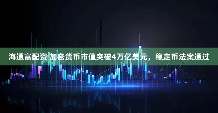 海通富配资 加密货币市值突破4万亿美元，稳定币法案通过
